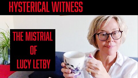 Hysterical Witness - The mistrial of Nurse Lucy Letby