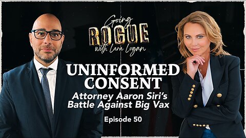 UNINFORMED CONSENT: Aaron Siri’s Legal Battle Against Big Vax - Going Rogue With Lara Logan