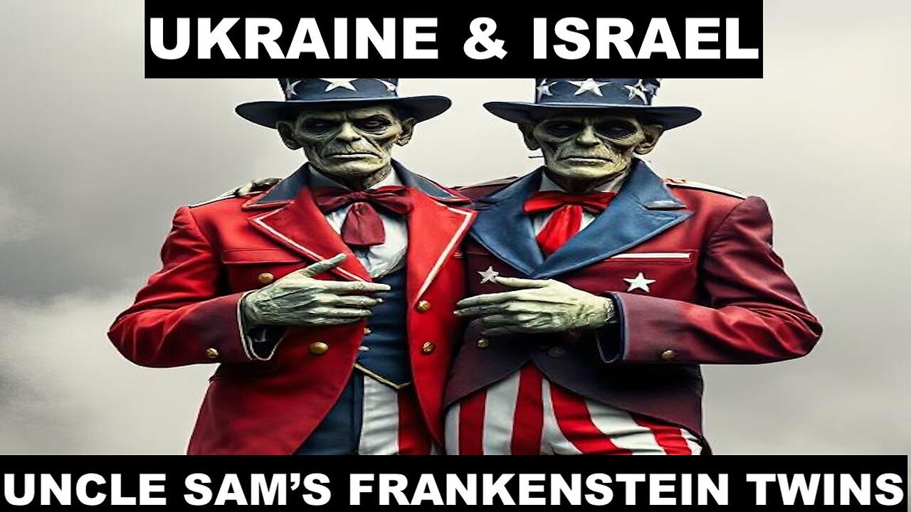 UKRAINE AND ISRAEL - UNCLE SAM'S FRANKENSTEIN TWINS
