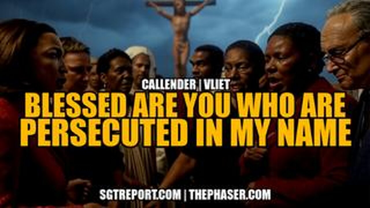 SGT REPORT - BLESSED ARE YOU WHO ARE PERSECUTED IN MY NAME -- Callender | Vliet