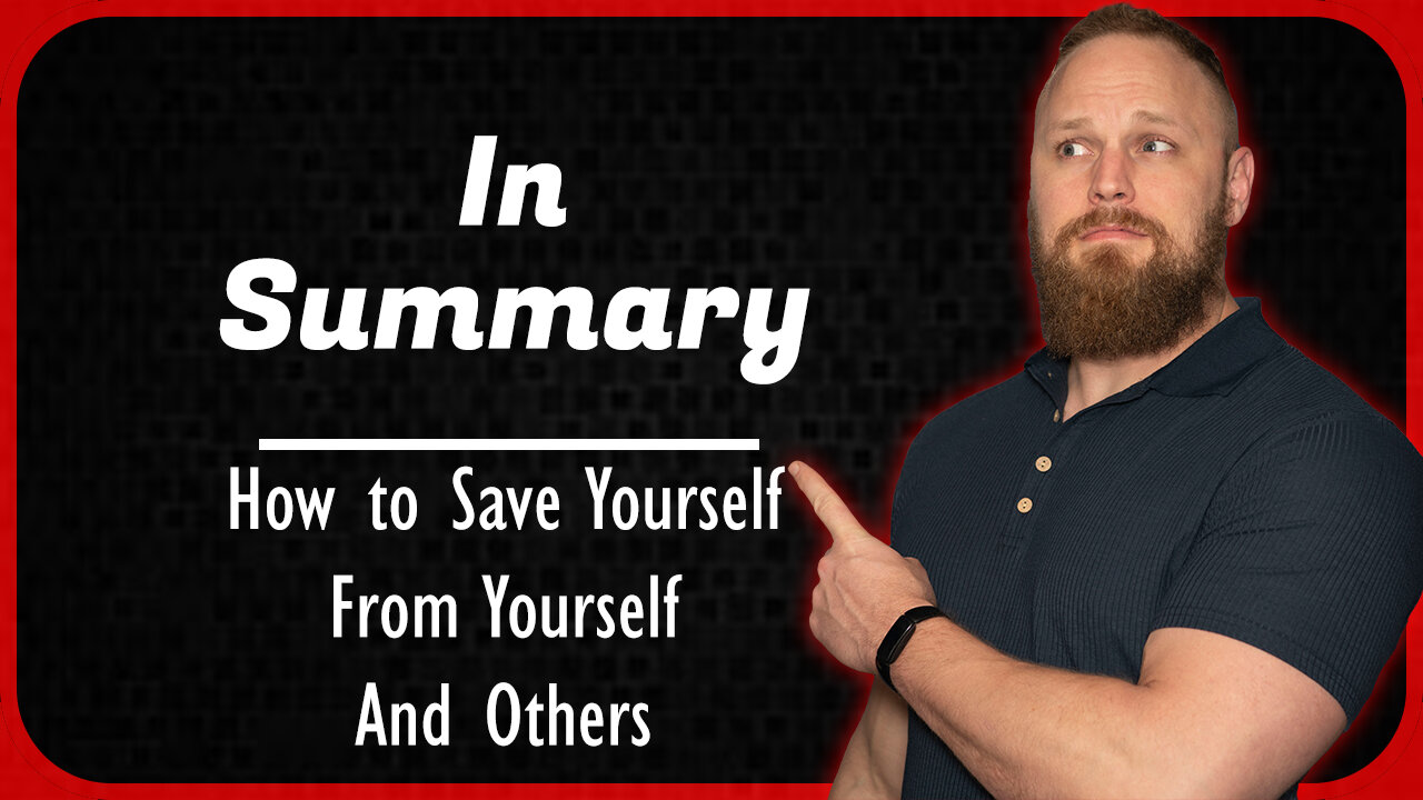 In Summary: How To Save Yourself, From Yourself, And Others