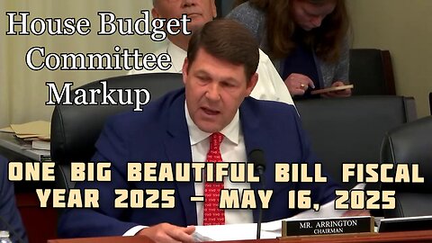 House Budget Committee Markup - One Big Beautiful Bill Fiscal Year 2025 - May 16, 2025