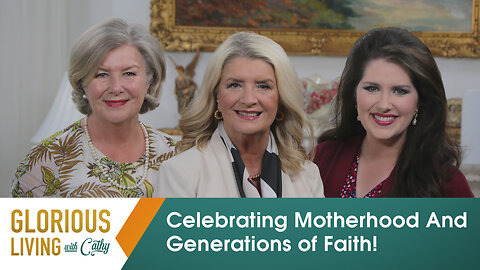 Glorious Living With Cathy: Celebrating Motherhood And Generations Of Faith!