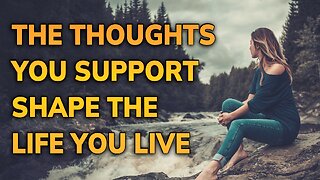 The Thoughts You Support Shape the Life You Live ~ Daily Inspiration Video
