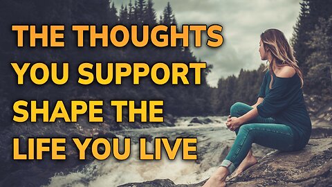 The Thoughts You Support Shape the Life You Live ~ Daily Inspiration Video