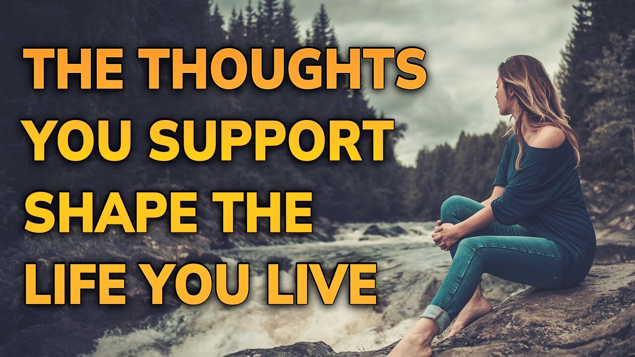 The Thoughts You Support Shape the Life You Live ~ Daily Inspiration Video