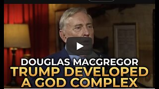 Douglas Macgregor - Trump Has Developed a God Complex