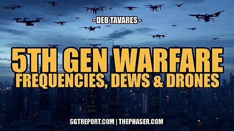 5TH GEN WARFARE- FREQUENCIES, DEWS & DRONES - Deb Tavares