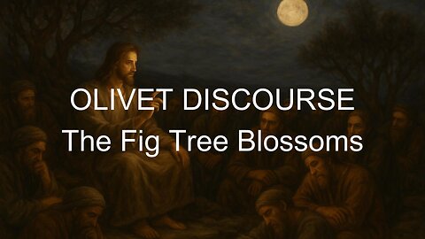 OLIVET DISCOURSE - The Fig Tree Blossoms