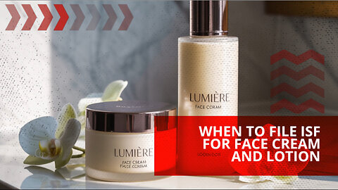 When To File ISF For Face Cream And Lotion