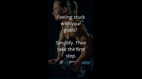 Feeling stuck with your goals? Simplify. Then take the first step.