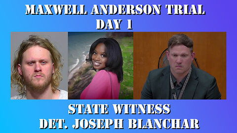 10 - Maxwell Anderson Trial - State Witness Testimony - Det. Joseph Blanchar