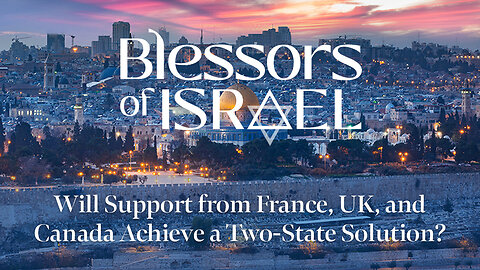 Blessors of Israel Podcast: Will Support from France, UK, and Canada Achieve a Two-State Solution?
