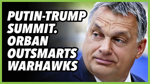 PREVOD SR-Putin-Trump summit. Orban outsmarts warhawks