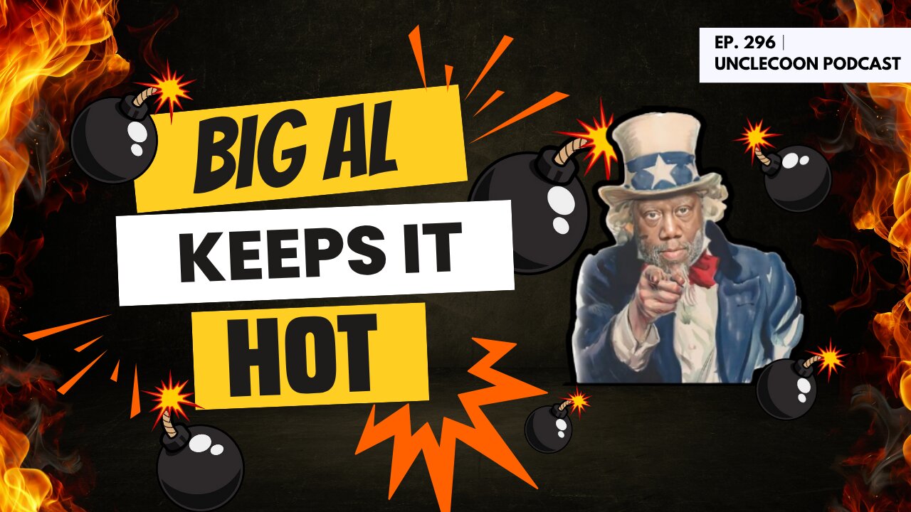 EP 296 | Big Al Keeps It Too Hot to Handle | Big Al Keeping It Hot and Unfiltered | UncleCoon