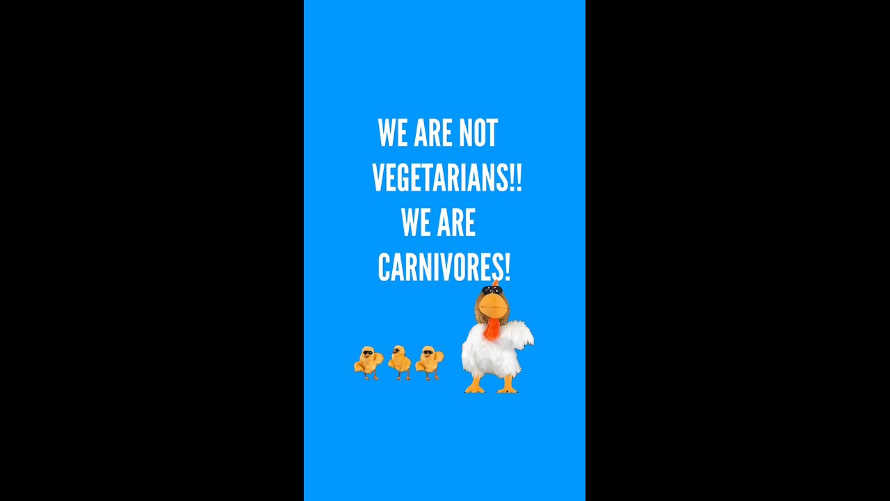 We are not vegetarians! We are carnivores!!