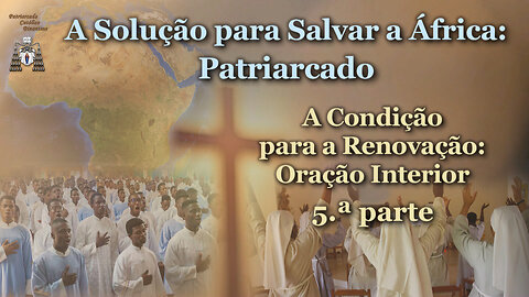 A Solução para Salvar a África: Patriarcado /A Condição para a Renovação: Oração Interior - 5.ª parte/