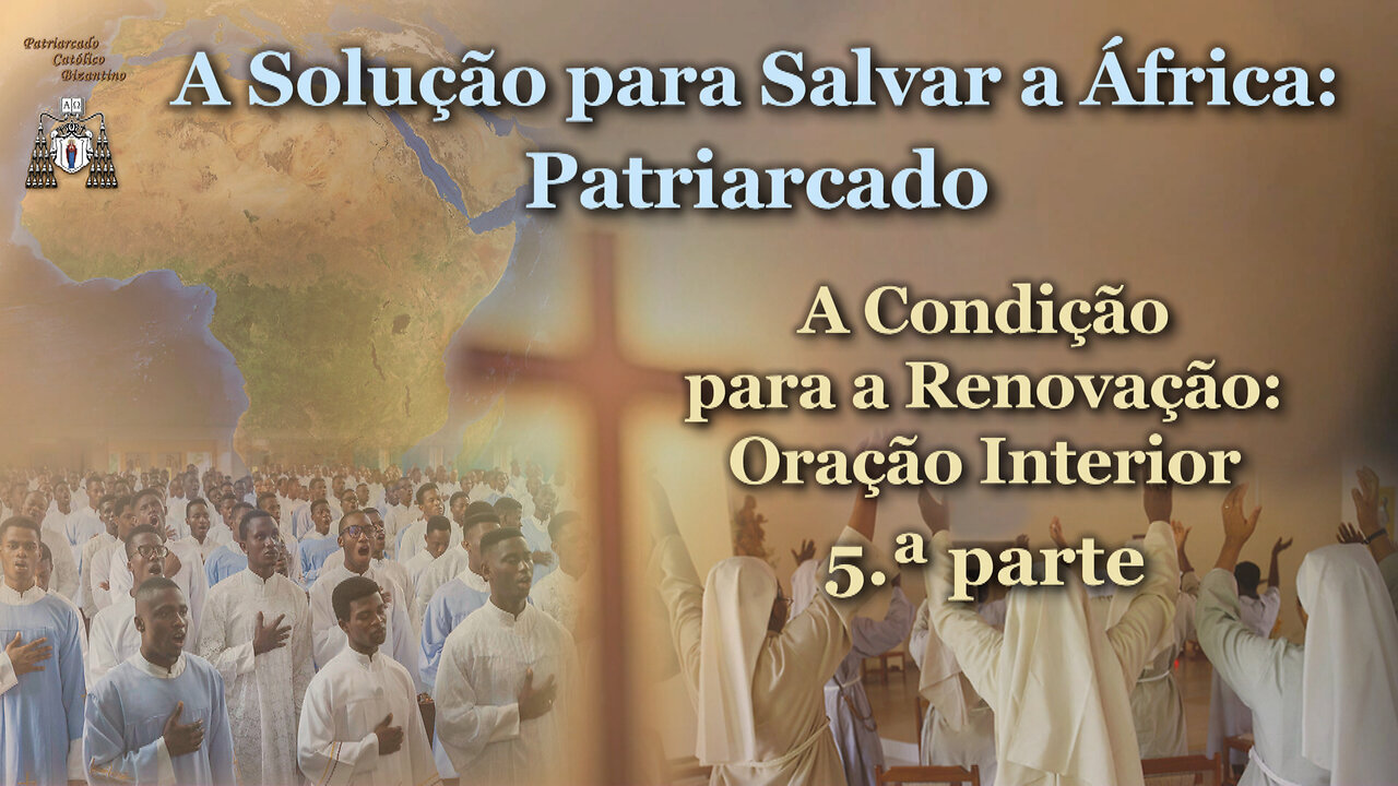A Solução para Salvar a África: Patriarcado /A Condição para a Renovação: Oração Interior - 5.ª parte/