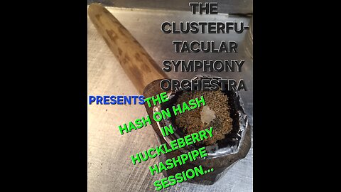 The Clusterfu-tacular symphony Orchestra Presents The "HASH on HASH in Huckleberry hashpipe" session