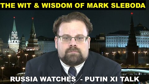 THE WIT & WISDOM OF MARK SLEBODA - RUSSIA WATCHES - PUTIN XI TALK - US DROPPING UKRAINE