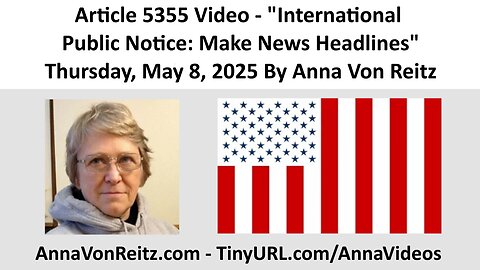 Article 5355 Video - International Public Notice: Make News Headlines By Anna Von Reitz