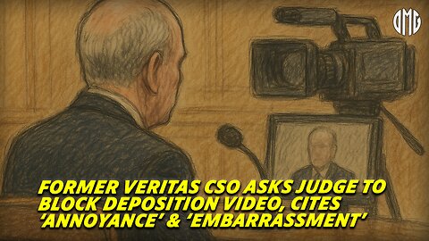 Former Veritas CSO Asks Judge to Block Deposition Video, Cites 'Annoyance' & 'Embarrassment'