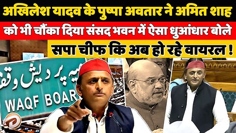 अखिलेश यादव के पुष्पा अवतार ने अमित शाह को भी चौंकाया, वक्फ बिल पर धुआंधार बोले अब हो रहे वायरल !