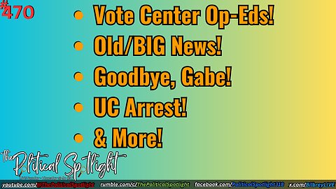 #470 | Vote Center Op-Eds! Old/BIG News! Goodbye, Gabe! UC Arrest! & More! | The Political Spotlight