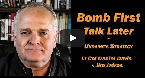 Bomb First, Talk Later: Ukraine's Strategy /Lt Col Daniel Davis & Jim Jatras