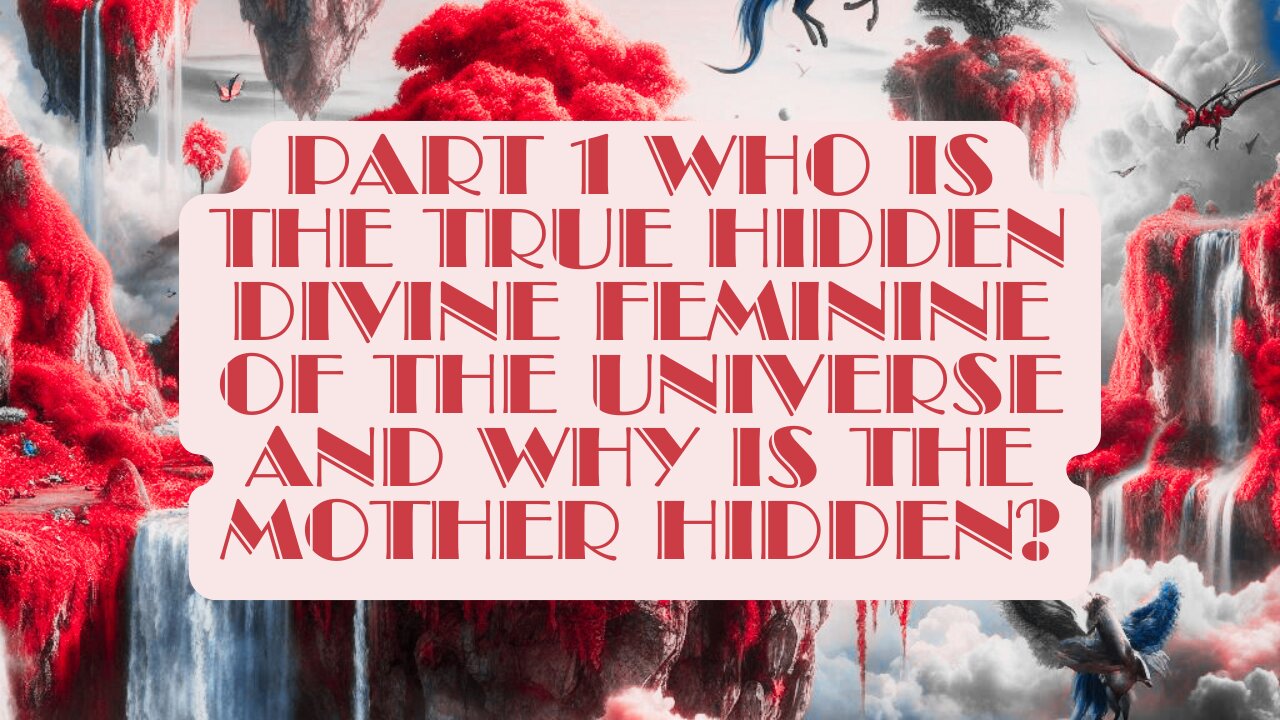 Part 1 Who Is the True Hidden Divine Feminine of the Universe and Why Is the Mother Hidden?
