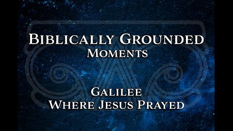 Biblically Grounded Moments | Galilee: Where Jesus Prayed