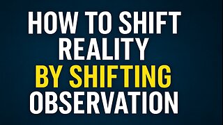 How To Shift Reality By Shifting Observation