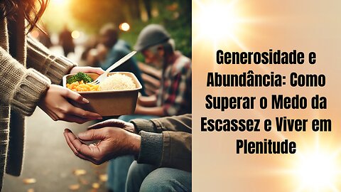 Generosidade e Abundância: Como Superar o Medo da Escassez e Viver em Plenitude