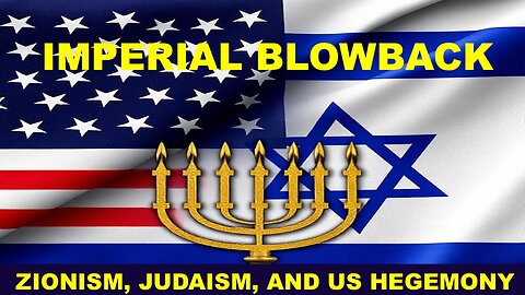 IMPERIAL BLOWBACK - ZIONISM, JUDAISM, AND US HEGEMONY