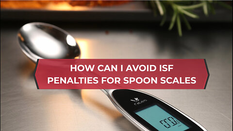How Can I Avoid ISF Penalties For Spoon Scales