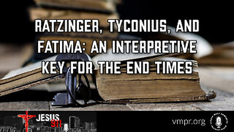 04 Dec 25, Jesus 911: Ratzinger, Tyconius, and Fatima: Key for the End Times