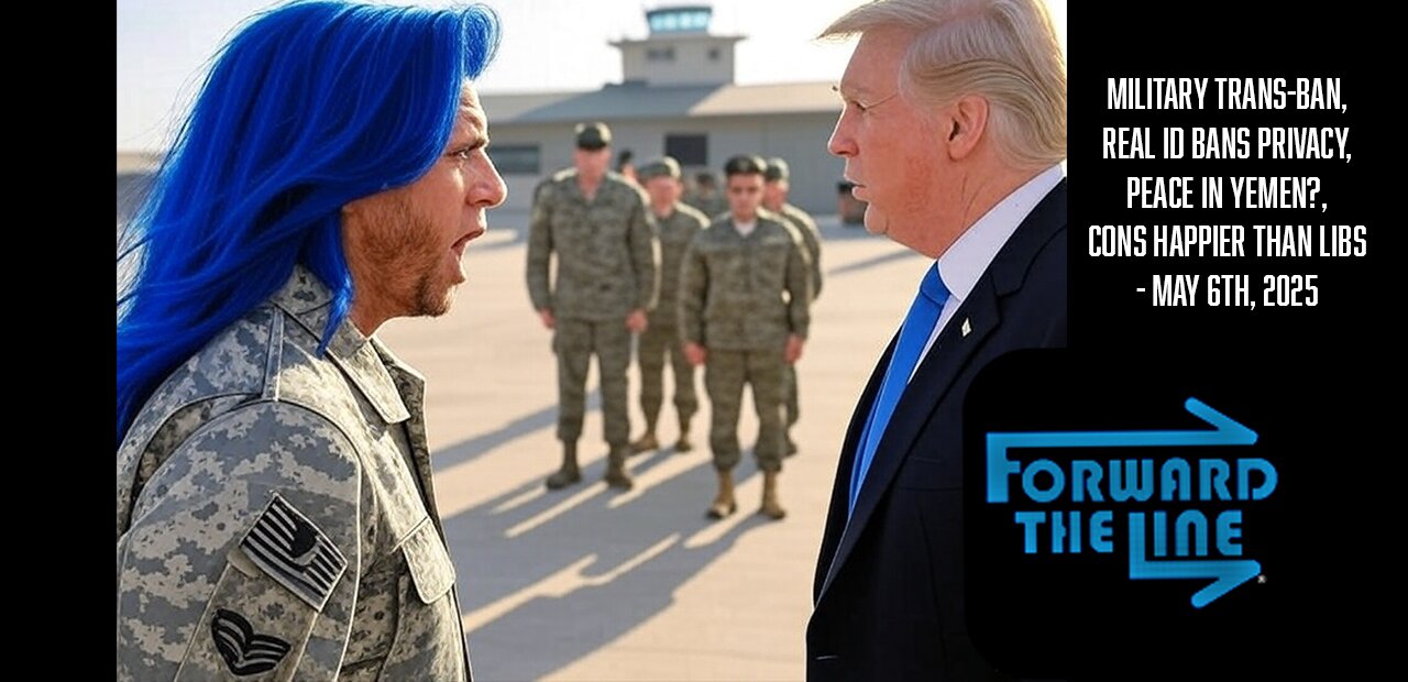 Military Trans-Ban, REAL ID Bans Privacy, Peace in Yemen, Cons Happier than Libs - May 6th, 2025