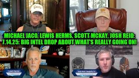 Michael Jaco, Lewis Herms, Scott McKay, Josh Reid: 7.14.25: Big Intel Drop What's Really Going On!