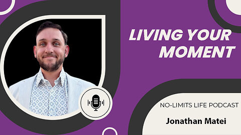Living Your Moment - Jonathan Matei | No-Limits Life Podcast