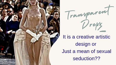 TRANSPARENT DRESS..IT IS A CREATIVE ARTISTIC DESIGN OR JUST A MEAN OF SEXUAL SEDUCTION??