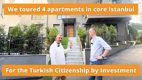 We toured 4 apartments in central Istanbul for Turkish citizenship by investment
