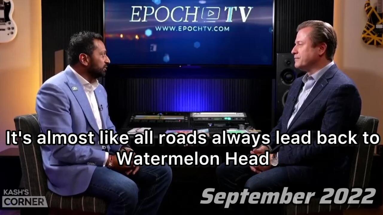 “ALMOST ALL ROADS LEAD BACK TO WATERMELON HEAD” ~ Kash Patel (2022)