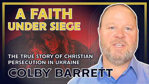 A Faith Under Siege: The True Story of Christian Persecution in Ukraine (ft. Colby Barrett)