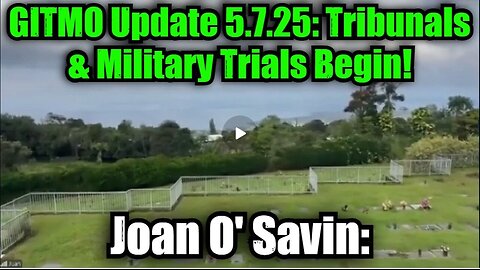 Joan O' Savin- GITMO Update 5.7.25 - Tribunals & Military Trials Begin!