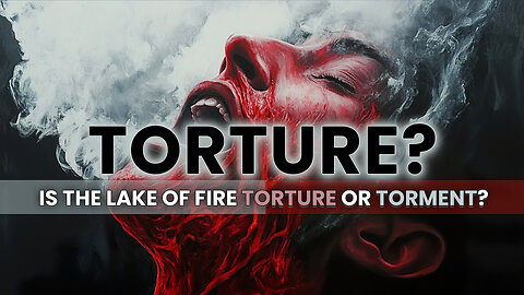 Torture? - Is The Lake of Fire Torture, or Torment?