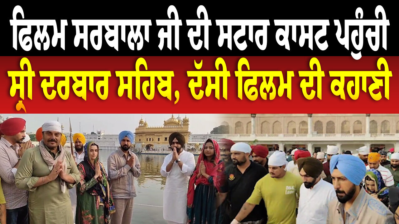 ਫਿਲਮ ਸਰਬਾਲਾ ਜੀ ਦੀ ਸਟਾਰ ਕਾਸਟ ਪਹੁੰਚੀ ਸ੍ਰੀ ਦਰਬਾਰ ਸਹਿਬ, ਦੱਸੀ ਫਿਲਮ ਦੀ ਕਹਾਣੀ