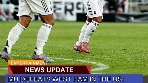 Mu Defeats West Ham in the US Amorim Inspires Hop