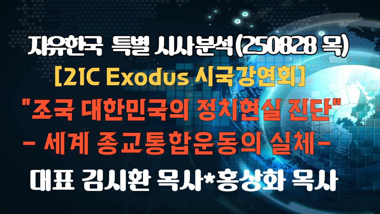250828(목) [21세기 Exodus 시국강연회 중] "대한민국 정치현실진단 - 세계종교통합운동 실체" [자유한국 특별 시사분석] 대표 김시환 목사*서울영광장로교회 홍상화 목사