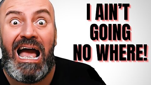 I AIN'T GOING NO WHERE!