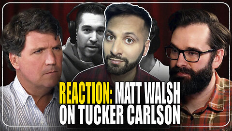 Reacting to Matt Walsh on Tucker Carlsons show.